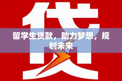 宜章留学生贷款，助力梦想，规划未来
