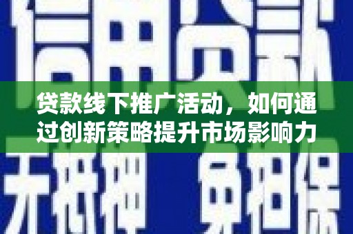 宜章贷款线下推广活动，如何通过创新策略提升市场影响力