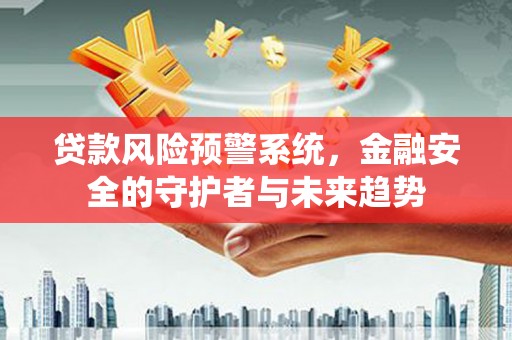 宜章贷款风险预警系统，金融安全的守护者与未来趋势