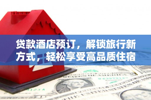 宜章贷款酒店预订，解锁旅行新方式，轻松享受高品质住宿