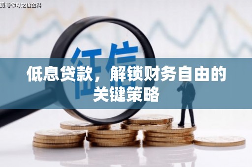宜章低息贷款，解锁财务自由的关键策略