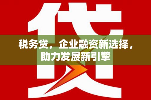 宜章税务贷，企业融资新选择，助力发展新引擎