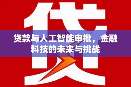 宜章贷款与人工智能审批，金融科技的未来与挑战
