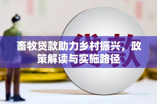 宜章畜牧贷款助力乡村振兴，政策解读与实施路径