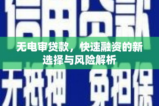 宜章无电审贷款，快速融资的新选择与风险解析