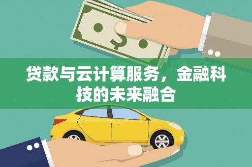宜章贷款与云计算服务，金融科技的未来融合