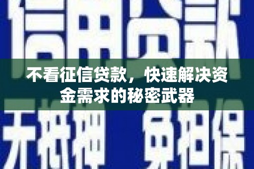宜章不看征信贷款，快速解决资金需求的秘密武器