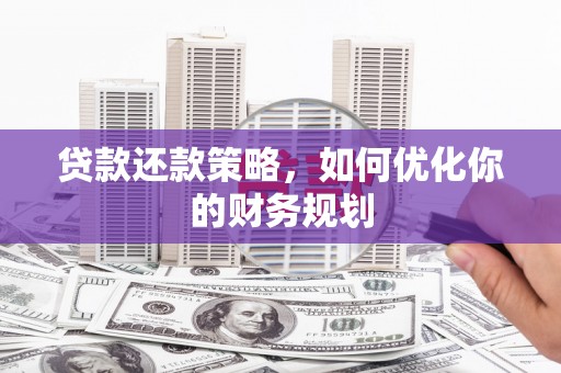宜章贷款还款策略，如何优化你的财务规划