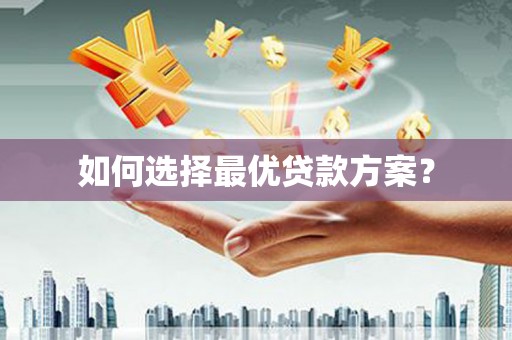 宜章如何选择最优贷款方案？