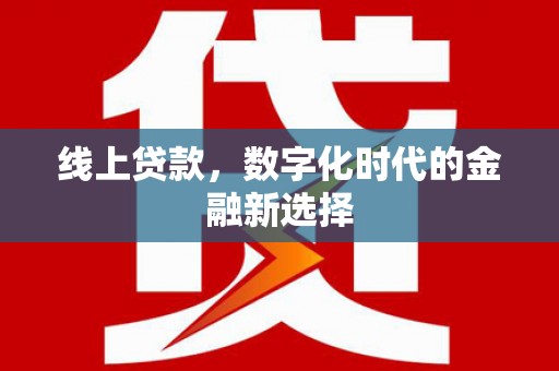 宜章线上贷款，数字化时代的金融新选择
