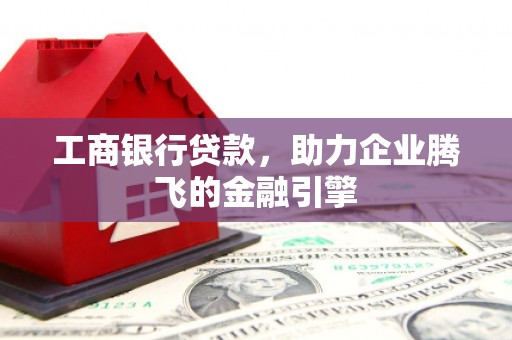 宜章工商银行贷款，助力企业腾飞的金融引擎