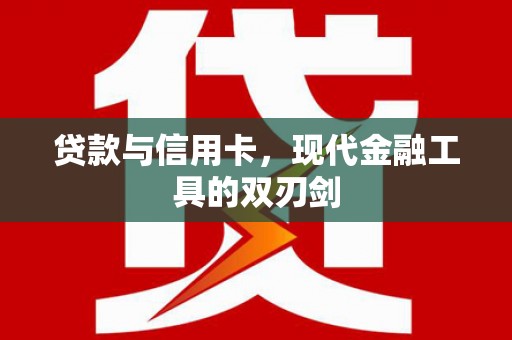 宜章贷款与信用卡，现代金融工具的双刃剑