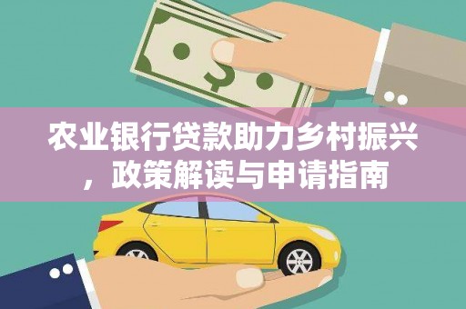 宜章农业银行贷款助力乡村振兴，政策解读与申请指南