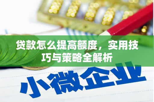 宜章贷款怎么提高额度，实用技巧与策略全解析