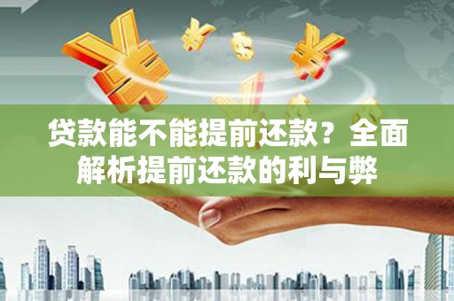 宜章贷款能不能提前还款？全面解析提前还款的利与弊