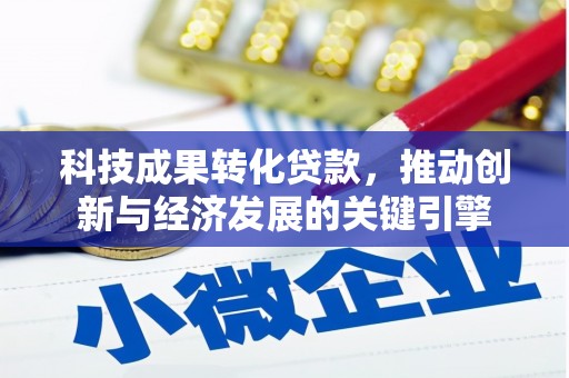 宜章科技成果转化贷款，推动创新与经济发展的关键引擎