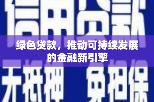 宜章绿色贷款，推动可持续发展的金融新引擎