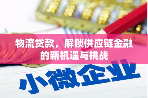 宜章物流贷款，解锁供应链金融的新机遇与挑战