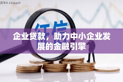 宜章企业贷款，助力中小企业发展的金融引擎