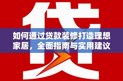 宜章如何通过贷款装修打造理想家居，全面指南与实用建议