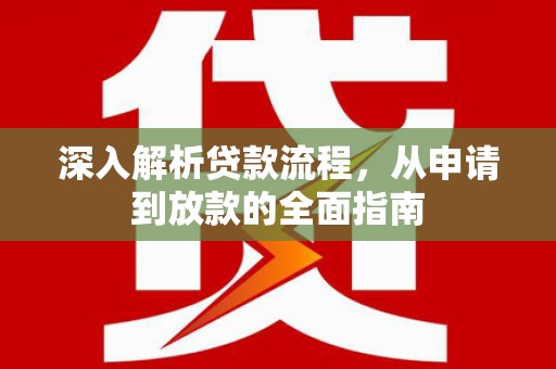 宜章深入解析贷款流程，从申请到放款的全面指南