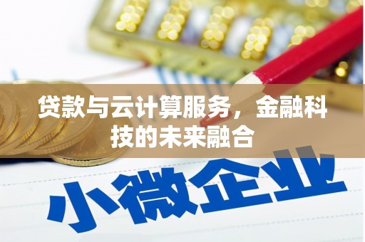 宜章贷款与云计算服务，金融科技的未来融合