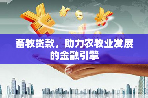 宜章畜牧贷款，助力农牧业发展的金融引擎