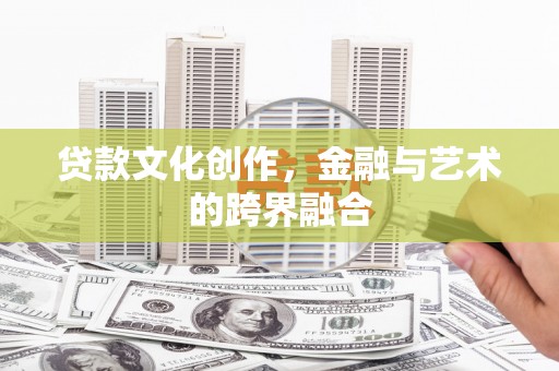 宜章贷款文化创作，金融与艺术的跨界融合