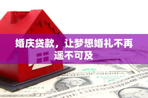 宜章婚庆贷款，让梦想婚礼不再遥不可及