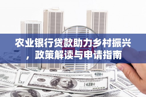 宜章农业银行贷款助力乡村振兴，政策解读与申请指南