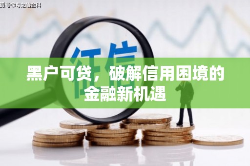 宜章黑户可贷，破解信用困境的金融新机遇