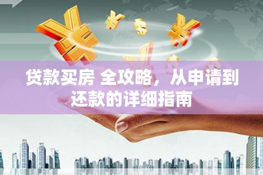 宜章贷款买房 全攻略，从申请到还款的详细指南