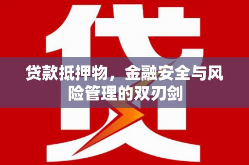 宜章贷款抵押物，金融安全与风险管理的双刃剑