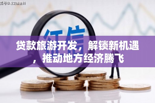 宜章贷款旅游开发，解锁新机遇，推动地方经济腾飞