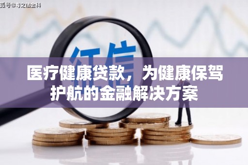 宜章医疗健康贷款，为健康保驾护航的金融解决方案