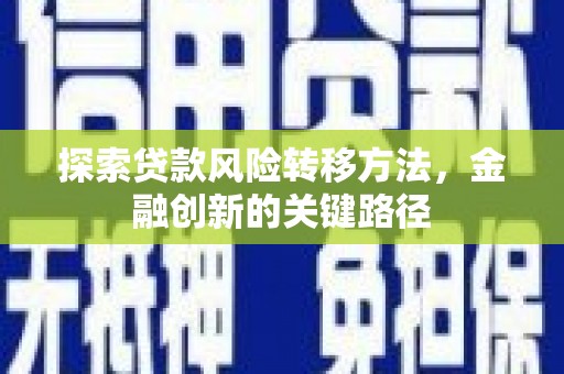 宜章探索贷款风险转移方法，金融创新的关键路径