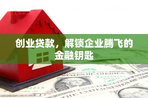 宜章创业贷款，解锁企业腾飞的金融钥匙