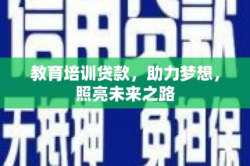 宜章教育培训贷款，助力梦想，照亮未来之路
