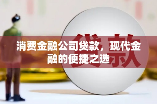 宜章消费金融公司贷款，现代金融的便捷之选