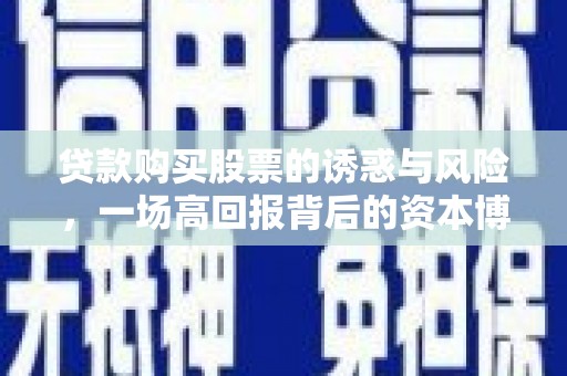 宜章贷款购买股票的诱惑与风险，一场高回报背后的资本博弈