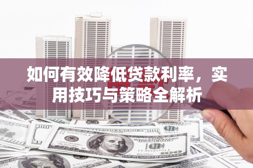 宜章如何有效降低贷款利率，实用技巧与策略全解析
