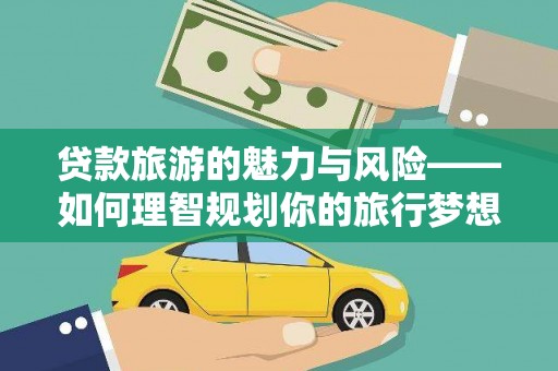 宜章贷款旅游的魅力与风险——如何理智规划你的旅行梦想
