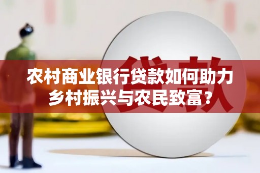 宜章农村商业银行贷款如何助力乡村振兴与农民致富？