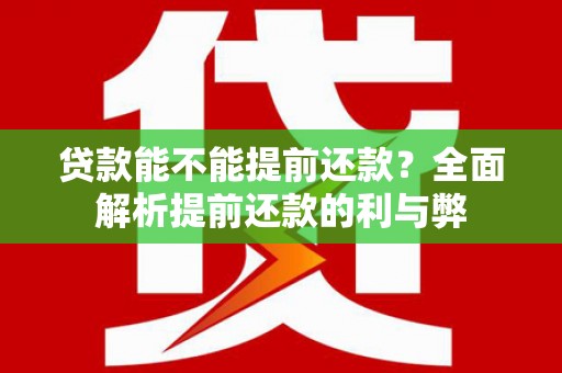 宜章贷款能不能提前还款？全面解析提前还款的利与弊