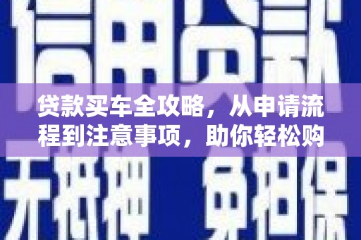 宜章贷款买车全攻略，从申请流程到注意事项，助你轻松购车